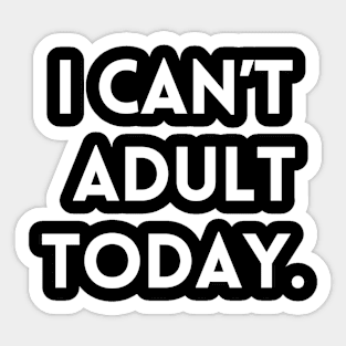 I Can't Adult Today. Sticker